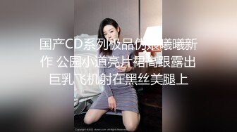 国产CD系列极品伪娘曦曦新作 公园小道亮片裙高跟露出巨乳飞机射在黑丝美腿上