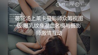 最新汤上莱卡摄影师众筹视图版 爆乳纹身混血名模与摄影师激情互动