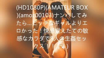 (HD1080P)(AMATEUR BOX)(amoz00103)ナンパしてみたら…ビッチなギャルよりエロかった！快感覚えたての敏感なカラダで9人の生姦セックス！！（2）