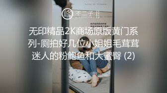 无印精品2K商场原版黄门系列-厕拍好几位小姐姐毛茸茸迷人的粉鲍鱼和大蜜臀 (2)