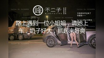 路上遇到一位小姐姐，请她上车，奶子好大，抓起来好爽