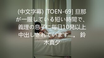 (中文字幕) [TOEN-69] 旦那が一服している短い時間で、義理の息子に毎日10発以上中出しされています…。 鈴木真夕