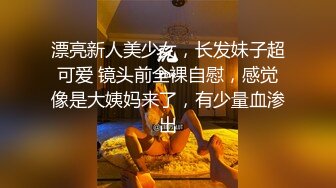 漂亮新人美少女，长发妹子超可爱 镜头前全裸自慰，感觉像是大姨妈来了，有少量血渗出