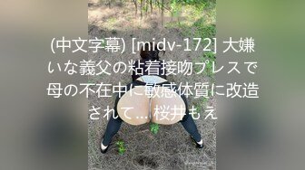 (中文字幕) [midv-172] 大嫌いな義父の粘着接吻プレスで母の不在中に敏感体質に改造されて… 桜井もえ