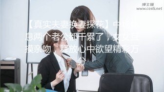 【真实夫妻换妻探花】中场休息两个老公都干累了，女女互摸亲吻，释放心中欲望精彩万分