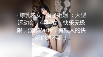 · 爆乳熟女 · 娟子姐姐 ：大型运动会，4男4女，快乐无极限，淫秽Party，有钱人的快乐你想不到！