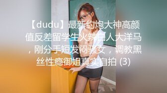 【dudu】最新约炮大神高颜值反差留学生火辣白人大洋马，刚分手短发闷骚女，调教黑丝性瘾御姐真实自拍 (3)