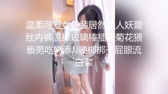 温柔可爱女仆装居然是人妖蕾丝内裤脱掉玻璃棒插进菊花猥亵男吃奶添JJ硬梆梆干屁眼流白浆