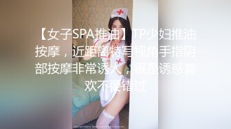 【女子SPA推油】TP少妇推油按摩，近距离特写视角手指阴部按摩非常诱人，很是诱惑喜欢不要错过