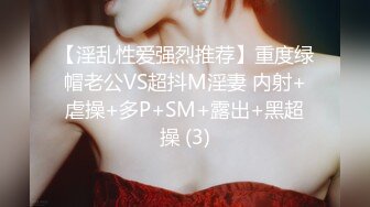 【淫乱性爱强烈推荐】重度绿帽老公VS超抖M淫妻 内射+虐操+多P+SM+露出+黑超操 (3)