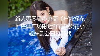 新人零零后小帅哥《户外探花》搭讪广场附近鲜花店卖花小靓妹到公园打野战