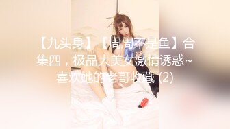 【九头身】【周周不是鱼】合集四，极品大美女激情诱惑~喜欢她的老哥收藏 (2)