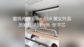 蜜桃传媒 pme-016 美女外卖员被我操到叫爸-张宇芯