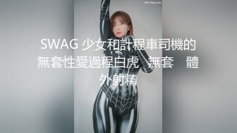 SWAG 少女和計程車司機的無套性愛過程白虎️無套 ️體外射精