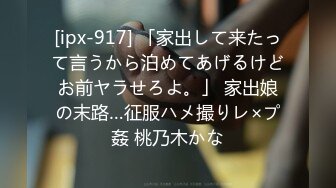 [ipx-917] 「家出して来たって言うから泊めてあげるけどお前ヤラせろよ。」 家出娘の末路…征服ハメ撮りレ×プ姦 桃乃木かな