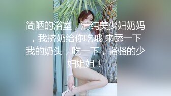 简陋的浴室，清纯美少妇奶妈，我挤奶给你吃哦 来舔一下我的奶头，吃一下，骚骚的少妇姐姐！