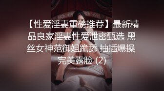 【性爱淫妻重磅推荐】最新精品良家淫妻性爱泄密甄选 黑丝女神范御姐跪舔 抽插爆操 完美露脸 (2)