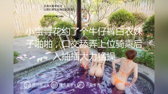 小宝寻花约了个牛仔裤白衣妹子啪啪，口交舔弄上位骑乘后入抽插大力猛操