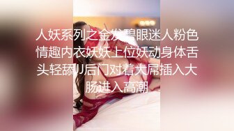 人妖系列之金发碧眼迷人粉色情趣内衣妖妖上位妖动身体舌头轻舔JJ后门对着大屌插入大肠进入高潮