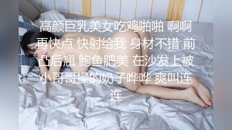 高颜巨乳美女吃鸡啪啪 啊啊再快点 快射给我 身材不错 前凸后翘 鲍鱼肥美 在沙发上被小哥哥操的奶子哗哗 爽叫连连