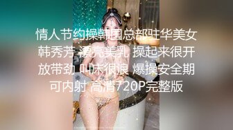 情人节约操韩国总部驻华美女韩秀芳 漂亮美乳 操起来很开放带劲 叫床很浪 爆操安全期可内射 高清720P完整版