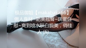 极品御姐【makabaka66】傲人身材~肥美翘臀~跳蛋自慰~爽到喷水肤白貌美，俏佳人 (6)