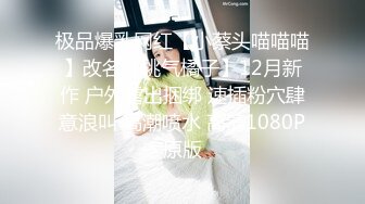 极品爆乳网红【小蔡头喵喵喵】改名【桃气橘子】12月新作 户外露出捆绑 速插粉穴肆意浪叫 高潮喷水 高清1080P原版