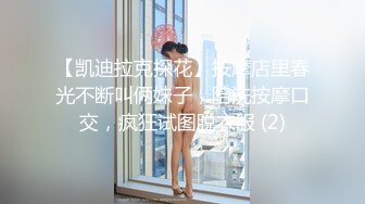 【凯迪拉克探花】按摩店里春光不断叫俩妹子，陪洗按摩口交，疯狂试图脱衣服 (2)