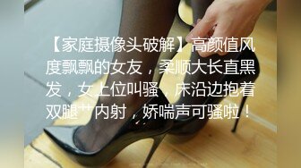 【家庭摄像头破解】高颜值风度飘飘的女友，柔顺大长直黑发，女上位叫骚，床沿边抱着双腿艹内射，娇喘声可骚啦！