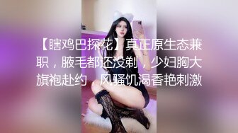 【瞎鸡巴探花】真正原生态兼职，腋毛都还没剃，少妇胸大旗袍赴约，风骚饥渴香艳刺激