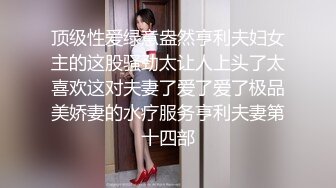 顶级性爱绿意盎然亨利夫妇女主的这股骚劲太让人上头了太喜欢这对夫妻了爱了爱了极品美娇妻的水疗服务亨利夫妻第十四部