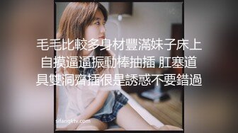 毛毛比較多身材豐滿妹子床上自摸逼逼振動棒抽插 肛塞道具雙洞齊插很是誘惑不要錯過