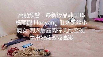 高能预警！最新极品韩国TS杨丽娜 lilanyang 肛塞黑丝小魔女 刺入后庭肉棒无比坚硬 中出嫩菊双双高潮