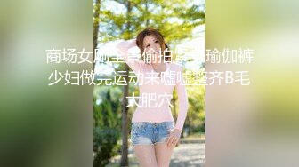 商场女厕全景偷拍紧身瑜伽裤少妇做完运动来嘘嘘整齐B毛大肥穴