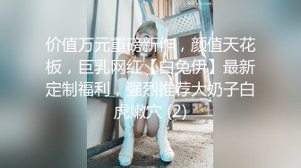 价值万元重磅新作，颜值天花板，巨乳网红【白兔伊】最新定制福利，强烈推荐大奶子白虎嫩穴 (2)