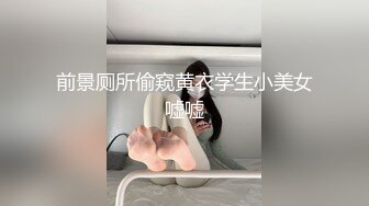 前景厕所偷窥黄衣学生小美女嘘嘘