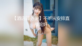 【酒店服务生】不听从安排直接轮奸