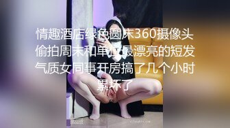 情趣酒店绿色圆床360摄像头偷拍周末和单位最漂亮的短发气质女同事开房搞了几个小时累坏了