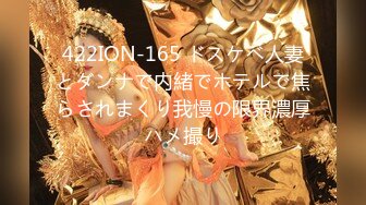 422ION-165 ドスケベ人妻とダンナで内緒でホテルで焦らされまくり我慢の限界濃厚ハメ撮り