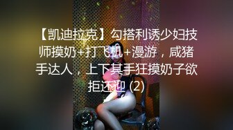 【凯迪拉克】勾搭利诱少妇技师摸奶+打飞机+漫游，咸猪手达人，上下其手狂摸奶子欲拒还迎 (2)