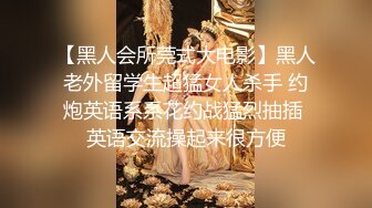 【黑人会所莞式大电影】黑人老外留学生超猛女人杀手 约炮英语系系花约战猛烈抽插 英语交流操起来很方便