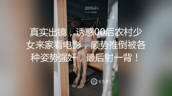 真实出镜，诱惑00后农村少女来家看电影，顺势推倒被各种姿势强奸，最后射一背！