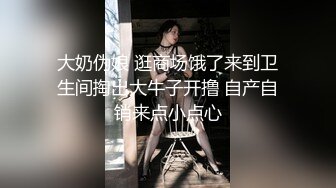 大奶伪娘 逛商场饿了来到卫生间掏出大牛子开撸 自产自销来点小点心