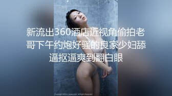 新流出360酒店近视角偷拍老哥下午约炮好骚的良家少妇舔逼抠逼爽到翻白眼