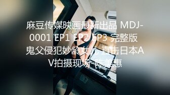 麻豆传媒映画最新出品 MDJ-0001 EP1 EP2 EP3 完整版 鬼父侵犯妙龄女儿 直击日本AV拍摄现场-陈美惠