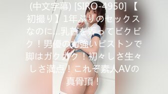 (中文字幕) [SIRO-4950] 【初撮り】1年ぶりのセックスなのに…乳首を弄ってビクビク！男優の力強いピストンで脚はガクガク！初々しさ生々しさ満点！これぞ素人AVの真骨頂！