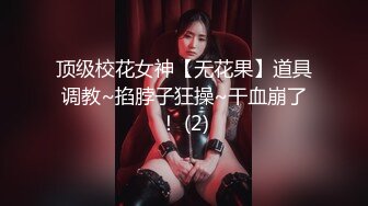 顶级校花女神【无花果】道具调教~掐脖子狂操~干血崩了！ (2)