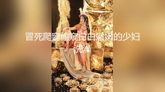 冒死爬窗偷窥白白嫩嫩的少妇洗澡