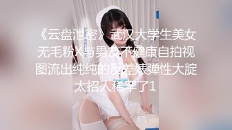 《云盘泄密》武汉大学生美女无毛粉X与男友不健康自拍视图流出纯纯的反差婊弹性大腚太招人稀罕了1