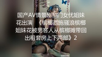 国产AV情景剧热门女优姐妹花出演❤《槟榔西施骚浪槟榔姐妹花被男客人从槟榔摊带回出租套房上下两部》2